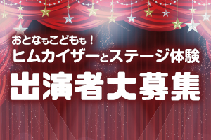 ヒムカイザーとステージ体験！出演者募集